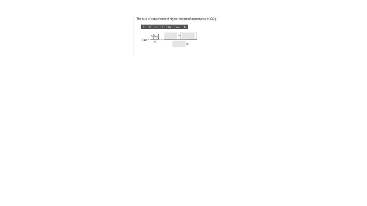 The rate of appearance of N2 to the rate of appearance of CO2
x x.=. +.
log. cos. 8.
A[N2]
Rate =
At
At
