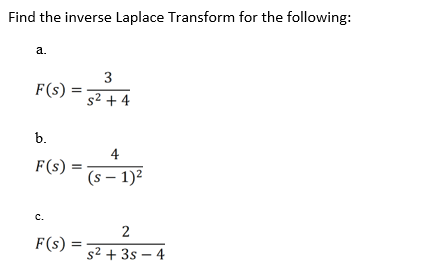 Find the inverse Laplace Transform for the following:
a.
F(s)
b.
F(s):
C.
F(s): =
3
s² +4
4
(S-1)²
2
s² + 3s-4