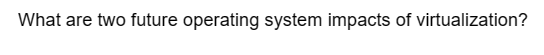 What are two future operating system impacts of virtualization?