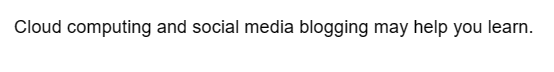 Cloud computing and social media blogging may help you learn.