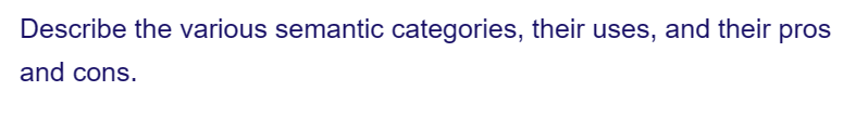 Describe the various semantic categories, their uses, and their pros
and cons.