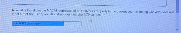 b. What is the allowable MACRS depreciation on Convers's property in the current year assuming Convers does not
elect out of bonus depreciation (but does not take §179 expense)?
4
MACRS depreciation