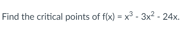 Find the critical points of f(x) = x³ - 3x² - 24x.
%3D
