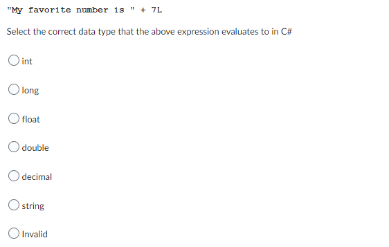 "My favorite number is " + 7L
Select the correct data type that the above expression evaluates to in C#
O int
long
float
double
decimal
string
O Invalid