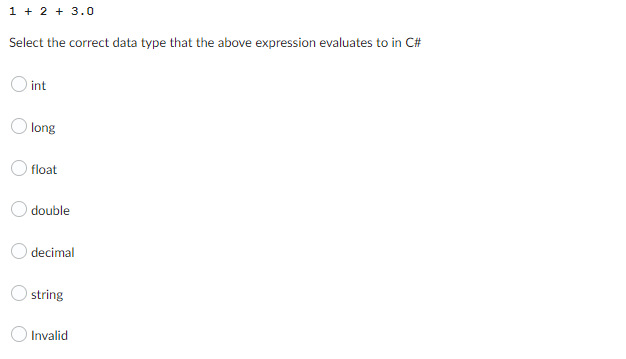 1 + 2 + 3.0
Select the correct data type that the above expression evaluates to in C#
int
long
float
double
decimal
string
Invalid