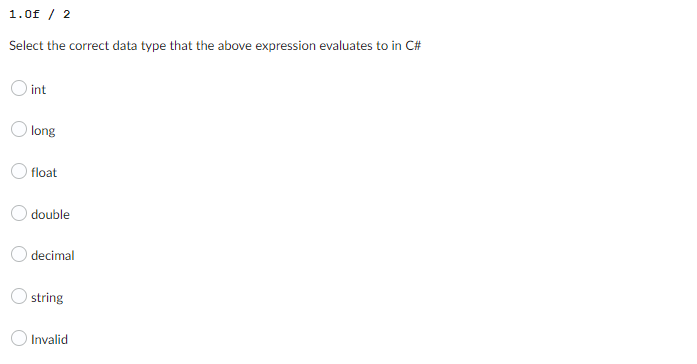 1.0f / 2
Select the correct data type that the above expression evaluates to in C#
int
long
float
double
decimal
string
Invalid