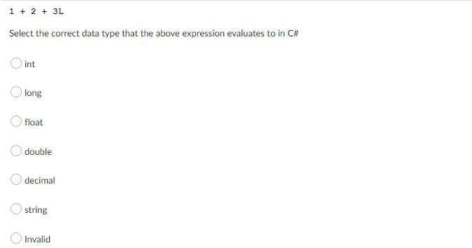 1 + 2 + 3L
Select the correct data type that the above expression evaluates to in C#
O int
long
float
double
decimal
string
Invalid