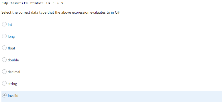 "My favorite number is " + 7
Select the correct data type that the above expression evaluates to in C#
int
Olong
float
double
decimal
string
Invalid