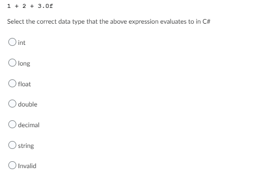 1 + 2 + 3.0f
Select the correct data type that the above expression evaluates to in C#
int
long
float
O double
decimal
string
O Invalid