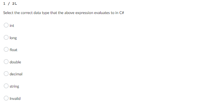 1 / 2L
Select the correct data type that the above expression evaluates to in C#
O int
long
float
double
decimal
string
Invalid