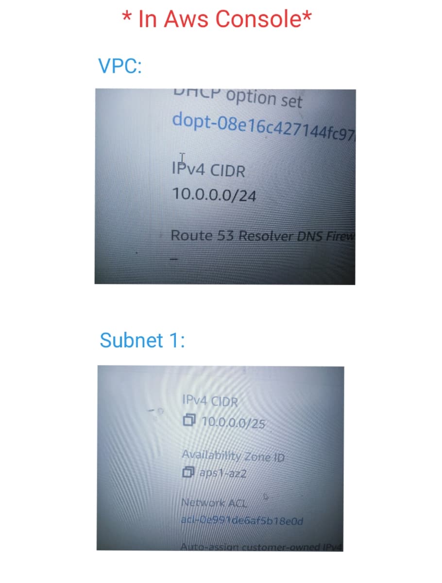 * In Aws Console*
VPC:
DHCP option set
dopt-08e16c427144fc97
IPv4 CIDR
10.0.0.0/24
Route 53 Resolver DNS Firew
Subnet 1:
IPv4 CIDR
10.0.0.0/25
Availability Zone ID
aps1-az2
Network AQU
acl-02997de6af5b18e0d
Auto-assign customer-owned IPv4