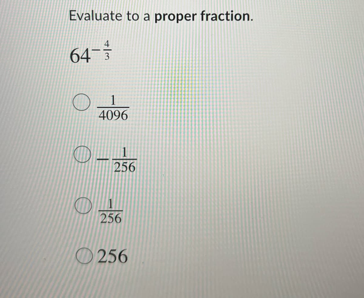 Evaluate to a proper fraction.
64-3
1
4096
1
256
256
O 256
