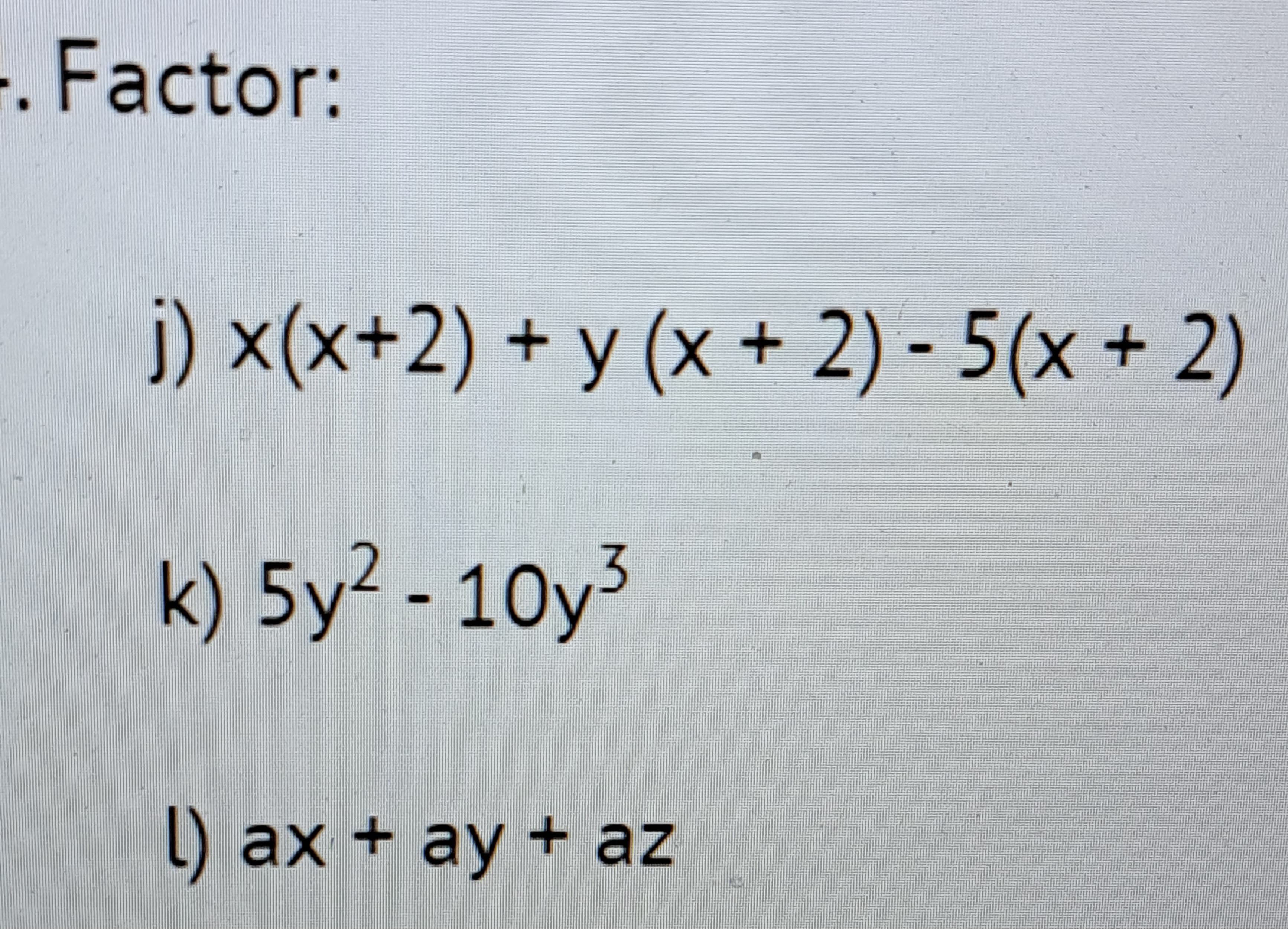 -. Factor:
j) x(x+2) + y (x + 2)-5(x + 2)
k) 5y²-10y³
3
l) ax + ay + az