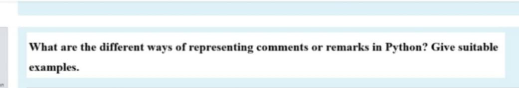What are the different ways of representing comments or remarks in Python? Give suitable
examples.
