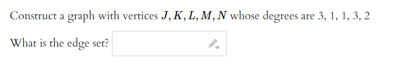 **Graph Construction Task**

Construct a graph with vertices \( J, K, L, M, N \) whose degrees are 3, 1, 1, 3, 2, respectively.

**Task:**

Determine the edge set of the graph based on the given vertex degrees.