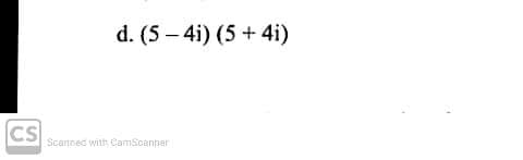 d. (5 – 4i) (5 + 4i)
CS
Scanned with CamScanner
