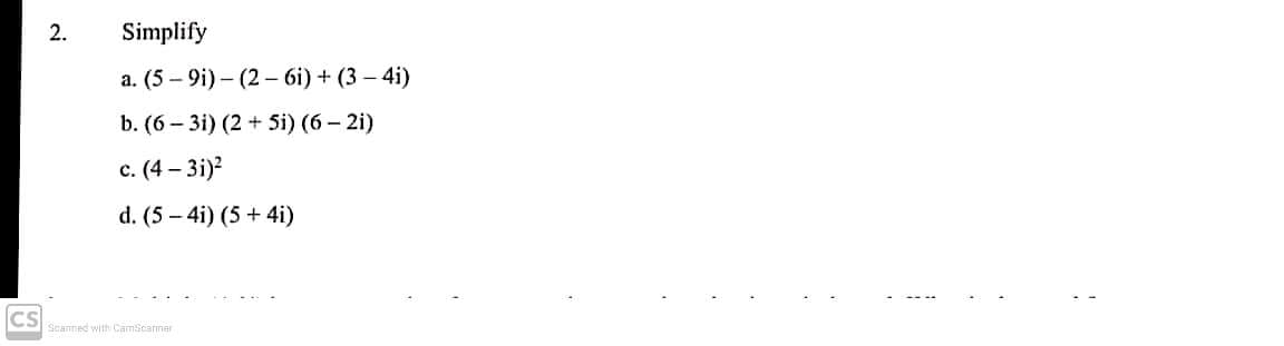 2.
Simplify
a. (5 – 9i) - (2 - 6i) + (3 - 4i)
b. (6 – 3i) (2 + Si) (6 - 2i)
c. (4 – 3i)?
d. (5 – 4i) (5 + 4i)
CS
Scanned with CamScanner
