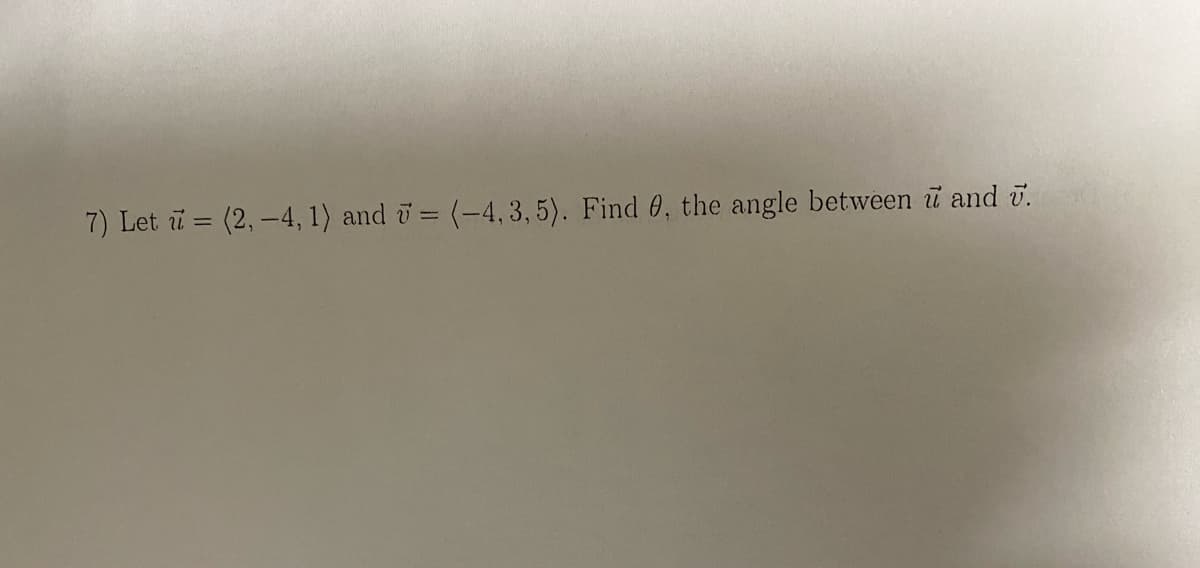 7) Let u = (2, -4, 1) and 7 = (-4, 3, 5). Find 0, the angle between u and 7.