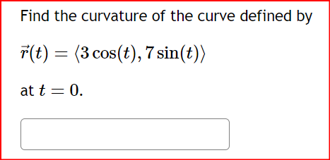 Find the
r(t) = (3 cos(t), 7 sin(t))
at t = 0.
curvature of the curve defined by