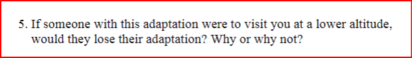 5. If someone with this adaptation were to visit you at a lower altitude,
would they lose their adaptation? Why or why not?