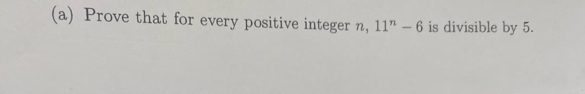 (a) Prove that for every positive integer n, 11" - 6 is divisible by 5.