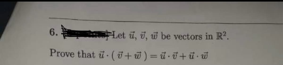 6.
Prove that u (7+w) = ⋅v+ū• w
Let u, u, w be vectors in R².