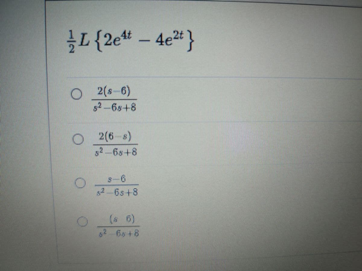 L {2et – 4e2t }
2(s-6)
s2-6s+8
2(6-s)
54-6s+8
s-6
$2 6s+8
(* 6)
