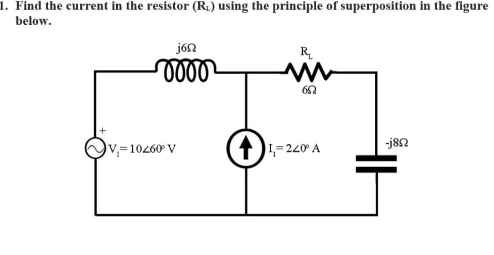 1. Find the current in the resistor (R1) using the principle of superposition in the figure
below.
jón
R
-j82
:= 10260° V
TI=220 A
