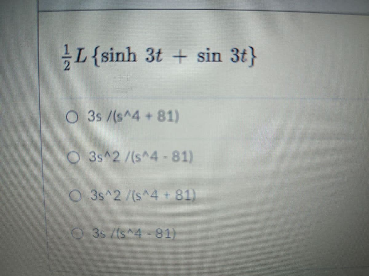 L{sinh 3t + sin 3t}
24
O 3s /(s^4 + 81)
O 3s^2/(s^4 -81)
O 3s^2/(s^4 + 81)
O 3s /(s^4 -81)
