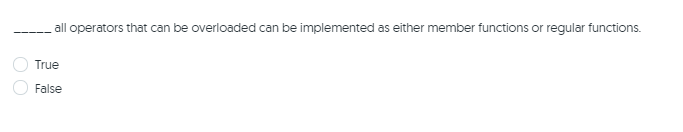 all operators that can be overloaded can be implemented as either member functions or regular functions.
True
False
