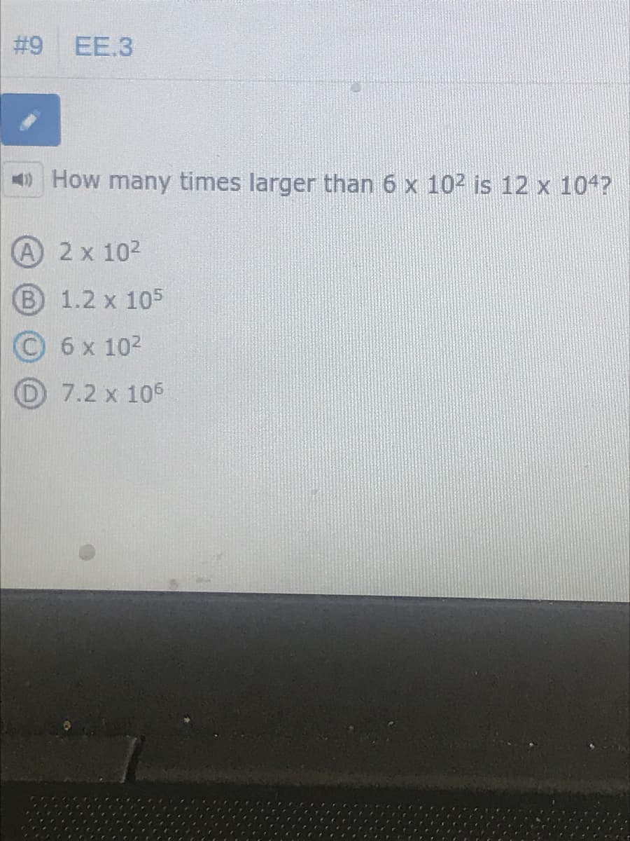 EE.3
) How many times larger than 6 x 102 is 12 x 104?
A 2 x 102
B 1.2 x 105
© 6x 102
O 7.2 x 106
