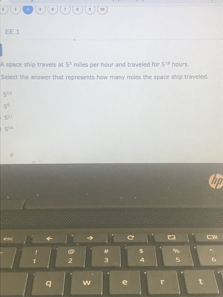 2.
3.
5.
6.
7
10
EE.1
A space ship travels at 53 miles per hour and traveled for 518 hours.
Select the answer that represents how many miles the space ship traveled.
515
56
521
554
esc
@
#
$
%
1
2
3
4
6.
e
r
