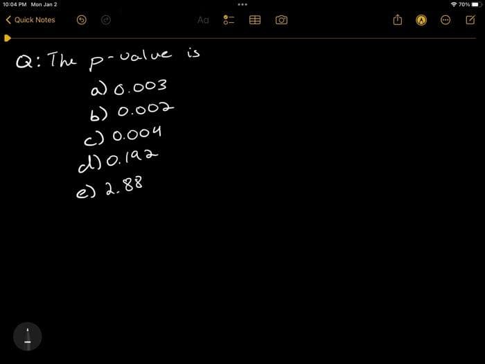 10:04 PM Mon Jan 2
<Quick Notes
Q: The p
value is
a) 0.003
b) 0.002
Aa 8-
c) 0.004
d) 0.192
e) 2.88
(8
A
70%