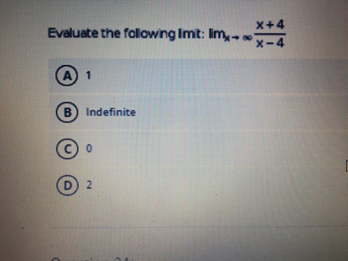 X+4
Evaluate the following Imit: lim→ -4
A) 1
Indefinite
C) 0
D.
2.
