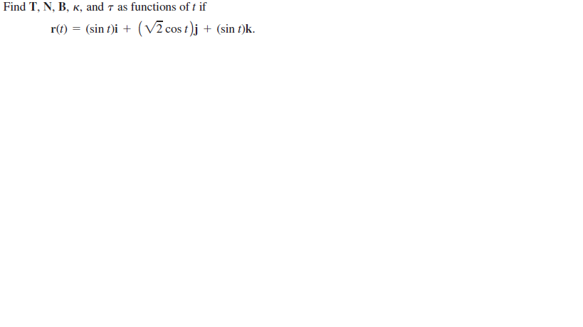 Find T, N, B, K, and 7 as functions of t if
r(t) = (sin t)i + (V2 cos t )j + (sin t)k.
