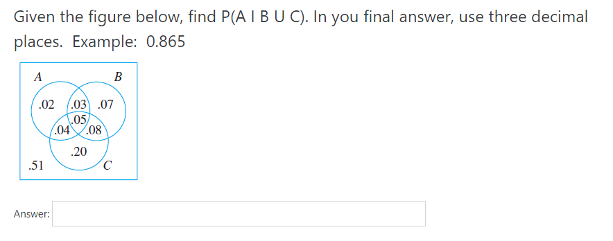 Given the figure below, find P(A IBU C). In you final answer, use three decimal
places. Example: 0.865
A
В
.02 (.03 .07
.05
(.04.08
.20
.51
Answer:
