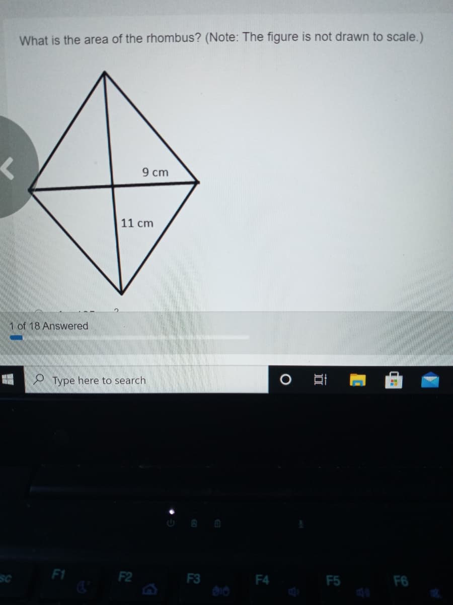 What is the area of the rhombus? (Note: The figure is not drawn to scale.)
9 cm
11 cm
1 of 18 Answered
O Type here to search
F1
F2
F3
F4
F5
F6
近
