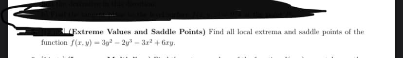 (Extreme Values and Saddle Points) Find all local extrema and saddle points of the
function f(r, y) = 3y? – 2y³ – 3r2 + 6xy.
