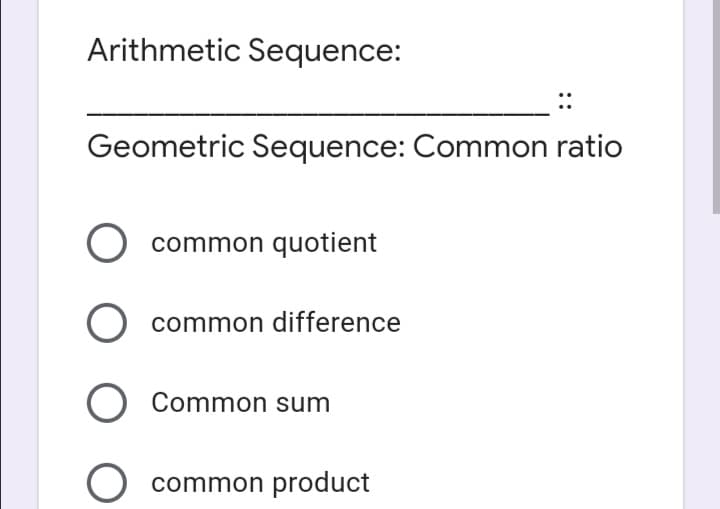 Arithmetic Sequence:
Geometric Sequence: Common ratio
common quotient
common difference
O Common sum
common product
