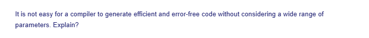 It is not easy for a compiler to generate efficient and error-free code without considering a wide range of
parameters. Explain?