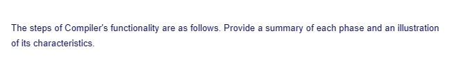 The steps of Compiler's functionality are as follows. Provide a summary of each phase and an illustration
of its characteristics.