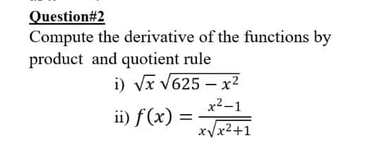 Question#2
Compute the derivative of the functions by
product and quotient rule
i) Vx v625 – x2
x2-1
ii) f(x) =
%|
xVx2+1
