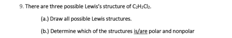 9. There are three possible Lewis's structure of C2H2CI2.
(a.) Draw all possible Lewis structures.
(b.) Determine which of the structures is/are polar and nonpolar
