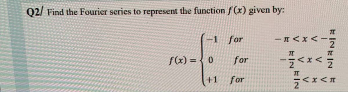 Q2/ Find the Fourier series to represent the function f(x) given by:
-1 for
f(x) = 0
+1
for
for
−π<x<
-<x</
2
<x<
EIN
π
EINEIN E
2
2