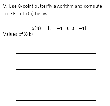 V. Use 8-point butterfly algorithm and compute
for FFT of x(n) below
x(n) = [1 -1 00 -1]
Values of X(k)
