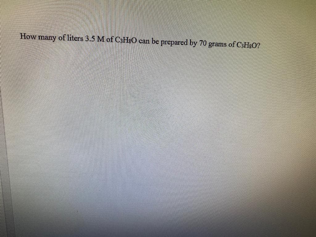 How
many
of liters 3.5 M of C3H&O can be prepared by 70
grams
of C3H8O?
