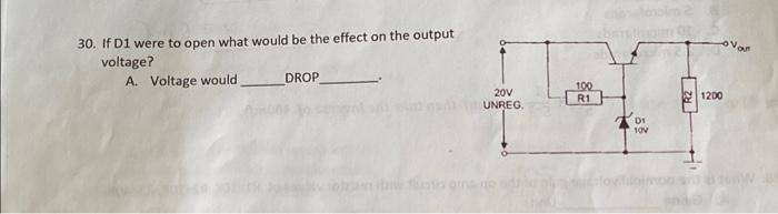 30. If D1 were to open what would be the effect on the output
voltage?
_DROP_
A. Voltage would
that
20V
UNREG.
100
R1
DI
10V
1200
Your
BROW