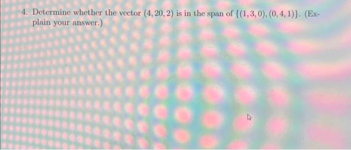 4. Determine whether the vector (4, 20, 2) is in the span of {(1,3,0), (0,4, 1)). (Ex-
plain your answer.)