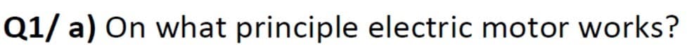 Q1/ a) On what principle electric motor works?
