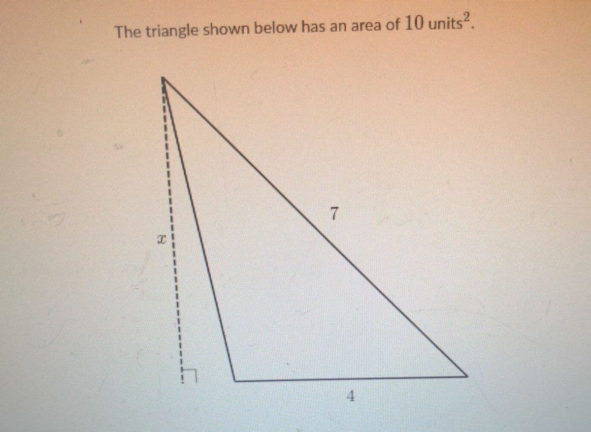 The triangle shown below has an area of 10 units?.
7.
4.
